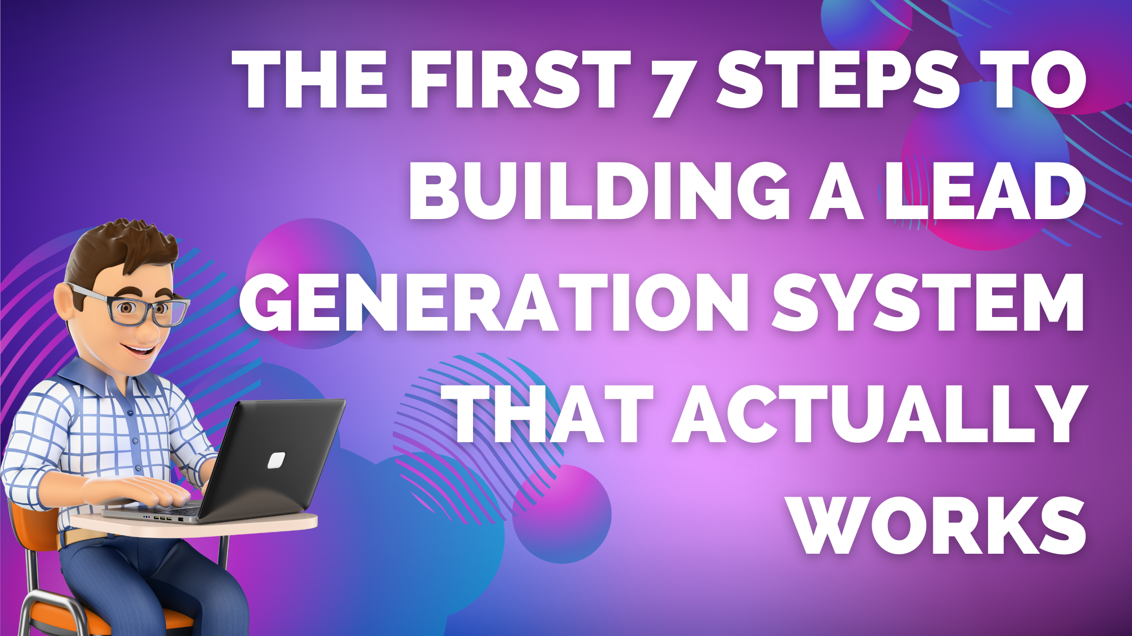 The First 7 Steps to Building a Lead Generation System That Actually Works